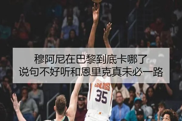 穆阿尼在巴黎到底卡哪了 说句不好听和恩里克真未必一路