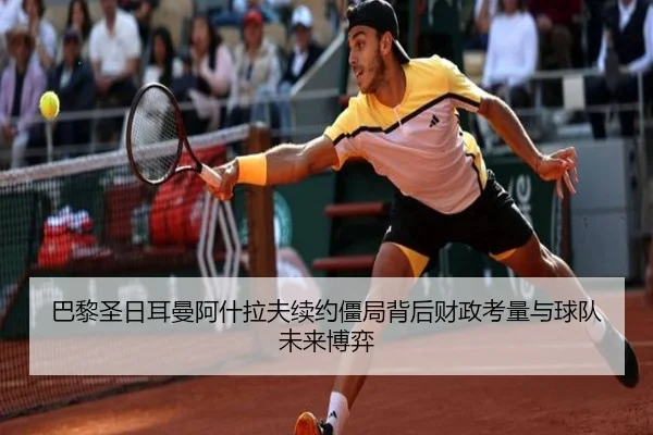 巴黎圣日耳曼阿什拉夫续约僵局背后财政考量与球队未来博弈