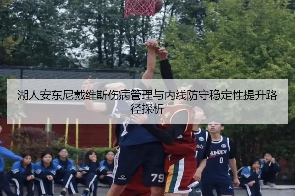 湖人安东尼戴维斯伤病管理与内线防守稳定性提升路径探析