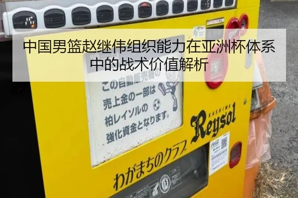 中国男篮赵继伟组织能力在亚洲杯体系中的战术价值解析