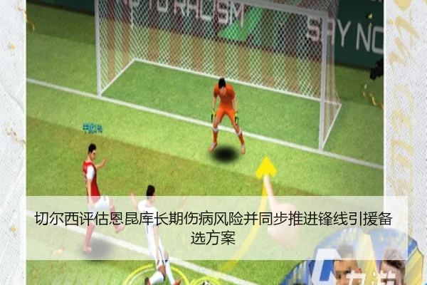 切尔西评估恩昆库长期伤病风险并同步推进锋线引援备选方案
