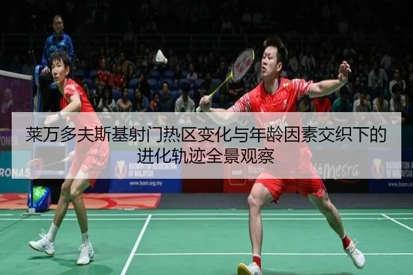 莱万多夫斯基射门热区变化与年龄因素交织下的进化轨迹全景观察