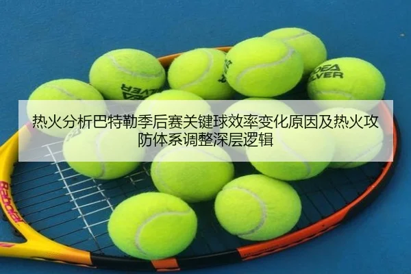 热火分析巴特勒季后赛关键球效率变化原因及热火攻防体系调整深层逻辑