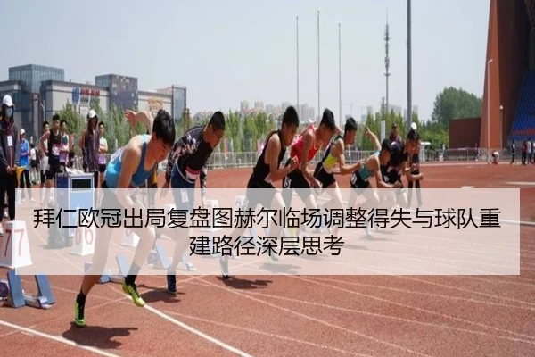 拜仁欧冠出局复盘图赫尔临场调整得失与球队重建路径深层思考