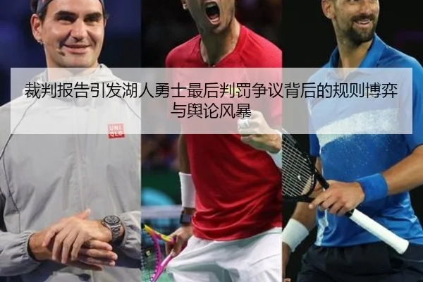 裁判报告引发湖人勇士最后判罚争议背后的规则博弈与舆论风暴